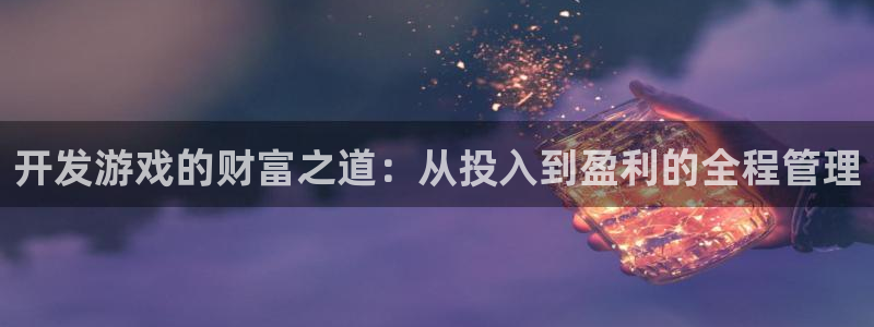 沐鸣2首页登录：开发游戏的财富之道：从投入到盈利的全程管理