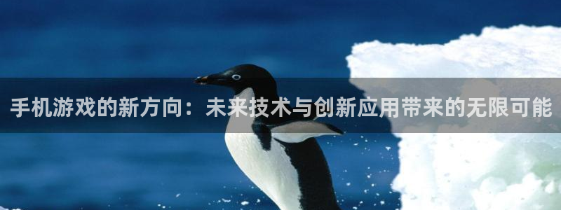 沐鸣2娱乐平台登录客服：手机游戏的新方向：未来技术与创新应用带来的无限可能