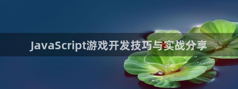沐鸣2注册开户：JavaScript游戏开发技巧与实战分享