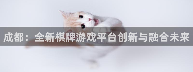 沐鸣娱乐2登录平台是什么：成都：全新棋牌游戏平台创新与融合未来