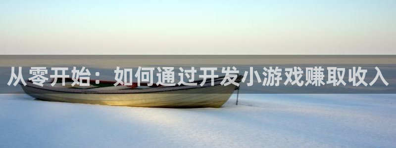 沐鸣娱乐2在线注册：从零开始：如何通过开发小游戏赚取收入