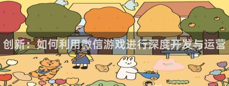 沐鸣2选 37OO735：创新：如何利用微信游戏进行深度开发与运营