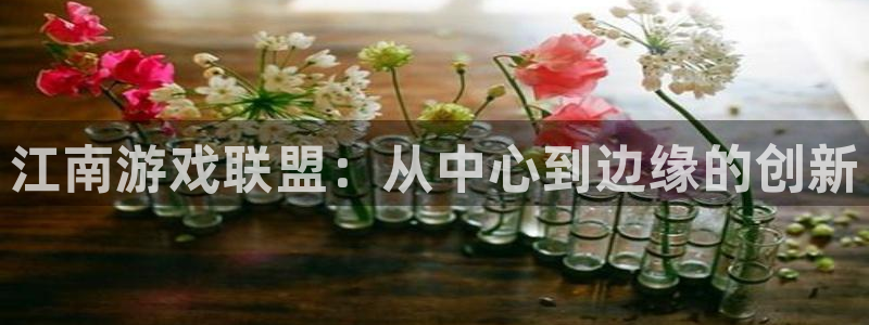 沐鸣娱乐2官方平台是什么：江南游戏联盟：从中心到边缘的创新