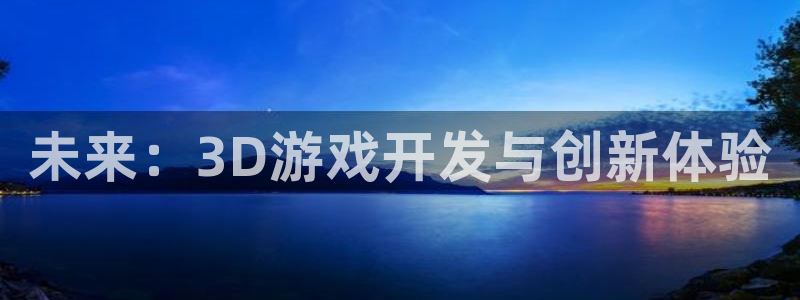 沐鸣2娱乐平台登录：未来：3D游戏开发与创新体验