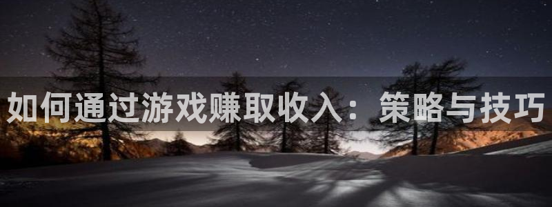沐鸣2注册33300tg：如何通过游戏赚取收入：策略与技巧