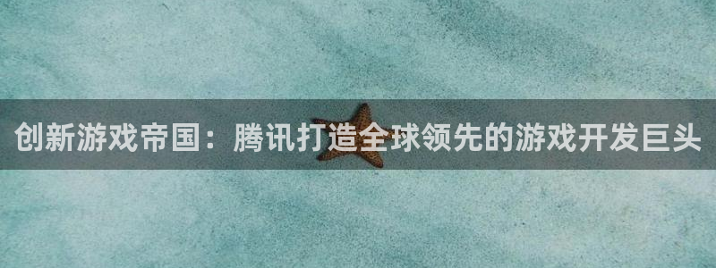 沐鸣2app下载：创新游戏帝国：腾讯打造全球领先的游戏开发巨头