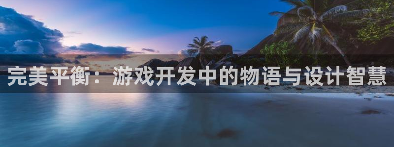 沐鸣娱乐2在线注册：完美平衡：游戏开发中的物语与设计智慧