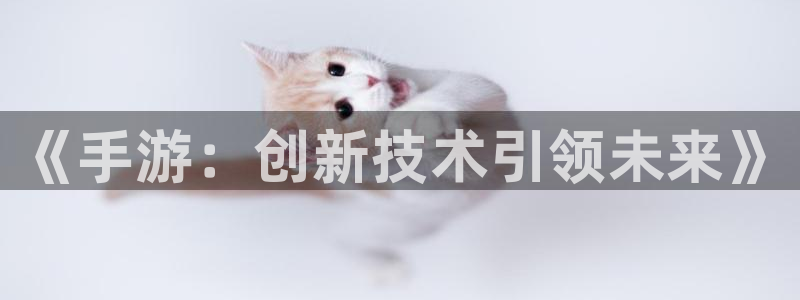 沐鸣2注册地址：《手游：创新技术引领未来》