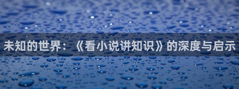 all安话本小说：未知的世界：《看小说讲知识》的深度与启示