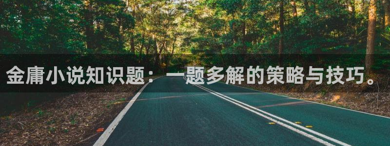 话本小说文轩：金庸小说知识题：一题多解的策略与技巧。